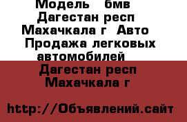  › Модель ­ бмв  - Дагестан респ., Махачкала г. Авто » Продажа легковых автомобилей   . Дагестан респ.,Махачкала г.